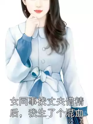 女同事找丈夫借精后，我生了个混血免费资源 陈睿李纫秋小说结局在线阅读