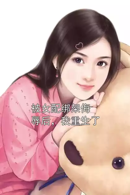 被女配绑架侮辱后，我重生了