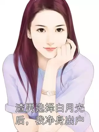 渣男选择白月光后，我净身出户小说