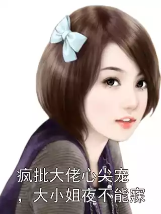 疯批大佬心尖宠，大小姐夜不能寐小说