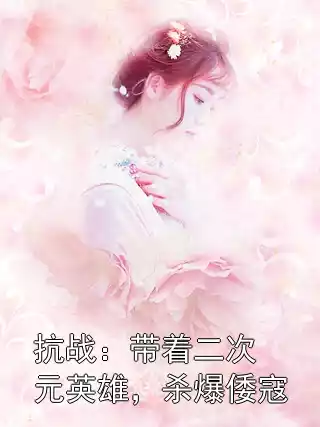 抗战：带着二次元英雄，杀爆倭寇