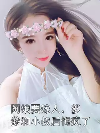阿娘要嫁人，爹爹和小叔后悔疯了小说