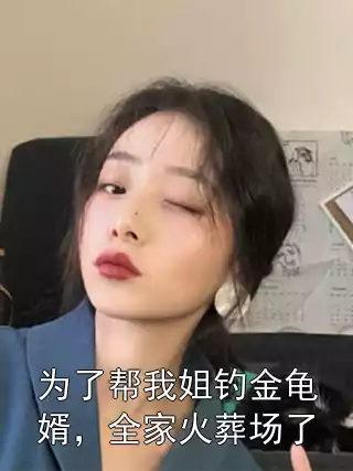 为了帮我姐钓金龟婿，全家火葬场了小说
