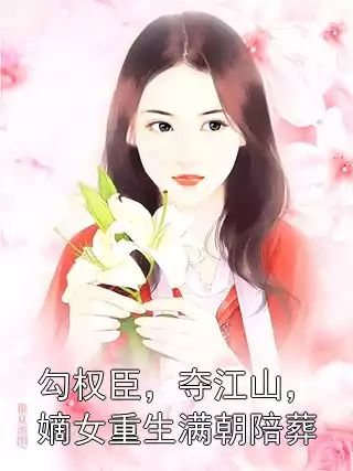 勾权臣，夺江山，嫡女重生满朝陪葬