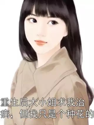 重生后大小姐求我治病，但我只是个种花的
