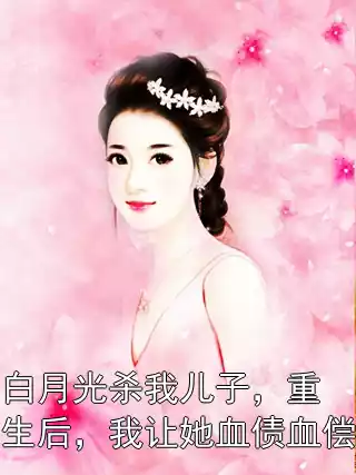 白月光杀我儿子，重生后，我让她血债血偿小说