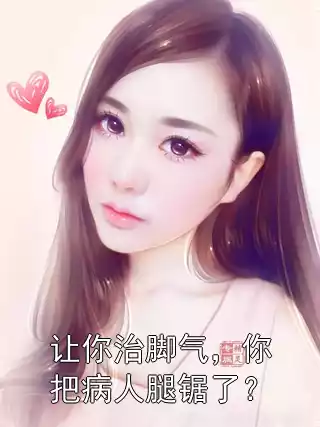 让你治脚气，你把病人腿锯了？小说