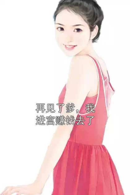 再见了爹，我进宫赚钱去了