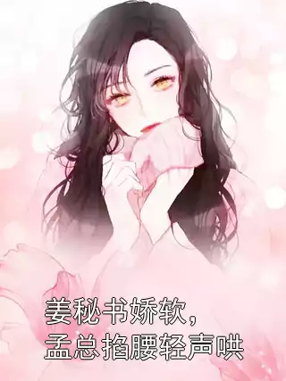 姜秘书娇软，孟总掐腰轻声哄小说