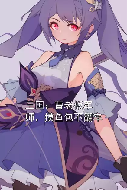 三国：曹老板军师，摸鱼包不翻车小说
