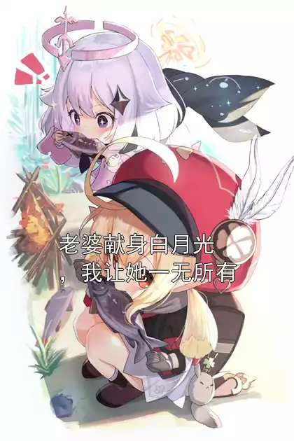 老婆献身白月光，我让她一无所有