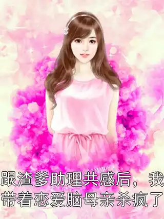 跟渣爹助理共感后，我带着恋爱脑母亲杀疯了