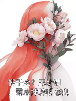 假千金？无所谓，霸总摊牌明恋我小说