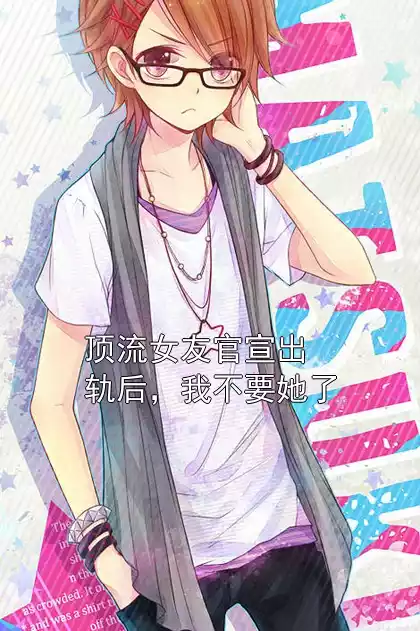 顶流女友官宣出轨后，我不要她了