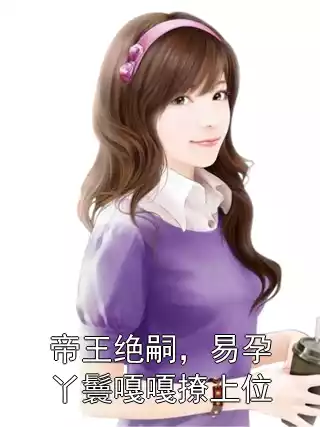 帝王绝嗣，易孕丫鬟嘎嘎撩上位小说