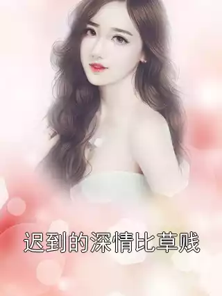 迟到的深情比草贱小说