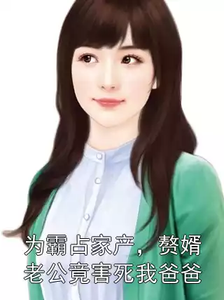 为霸占家产，赘婿老公竟害死我爸爸小说