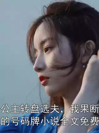 京圈公主转盘选夫，我果断拿走我的号码牌小说全文免费阅读