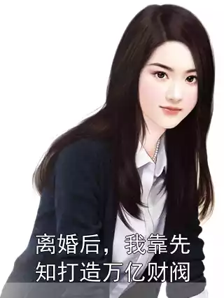 离婚后，我靠先知打造万亿财阀小说