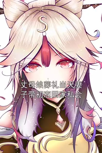 丈母娘葬礼当天妻子带初恋回家私会小说
