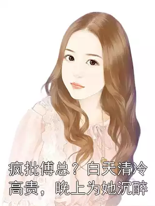 疯批傅总？白天清冷高贵，晚上为她沉醉
