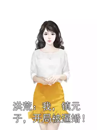 洪荒：我，镇元子，开局被逼婚！小说