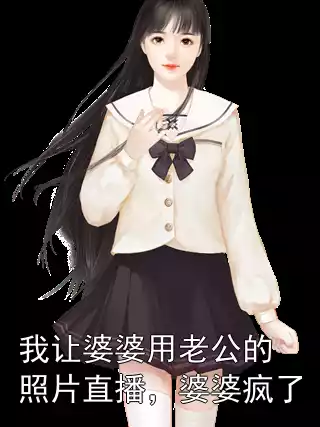 我让婆婆用老公的照片直播，婆婆疯了小说