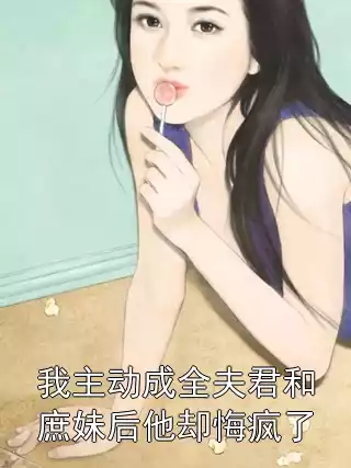 我主动成全夫君和庶妹后他却悔疯了小说