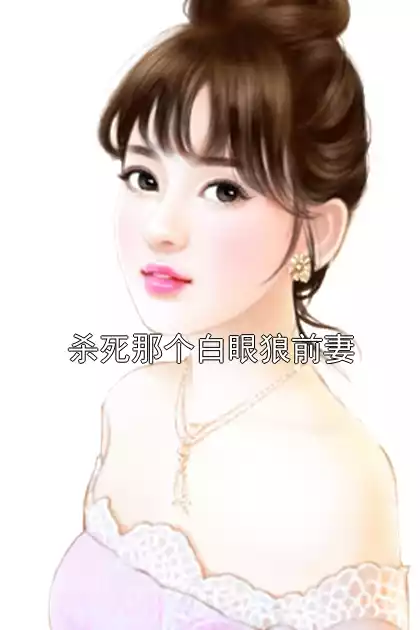 杀死那个白眼狼前妻小说
