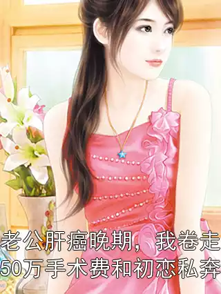 老公肝癌晚期，我卷走50万手术费和初恋私奔