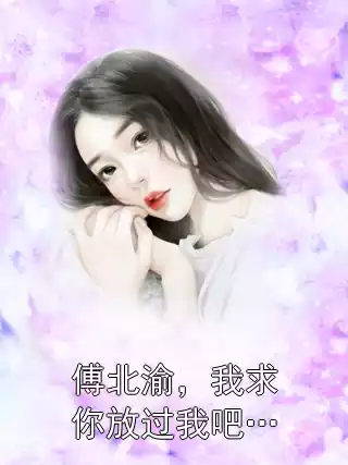 傅北渝，我求你放过我吧…小说