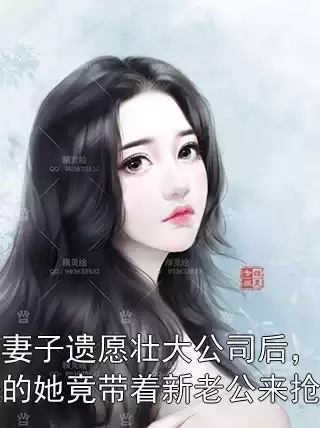 完成妻子遗愿壮大公司后，早该死去的她竟带着新老公来抢公司小说