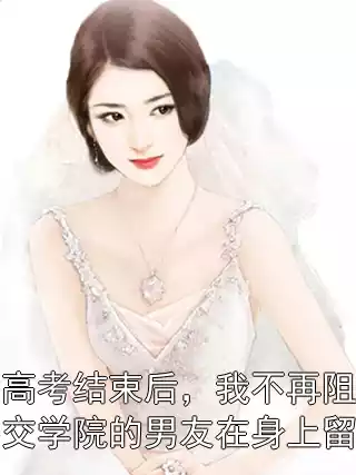 重生高考结束后，我不再阻止考上外交学院的男友在身上留疤痕小说