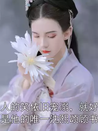 男人的笑依旧宠溺，就好像她是他的唯一沈熙颂顾书越