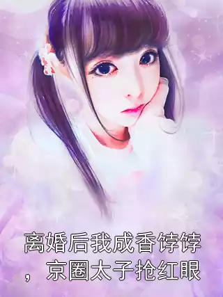 离婚后我成香饽饽，京圈太子抢红眼小说