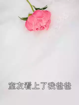 室友看上了我爸爸小说