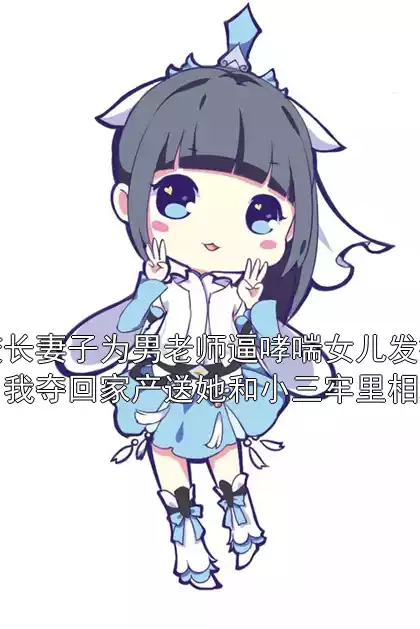 校长妻子为男老师逼哮喘女儿发病，我夺回家产送她和小三牢里相聚小说