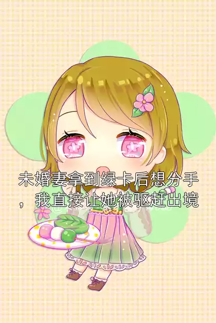 未婚妻拿到绿卡后想分手，我直接让她被驱赶出境