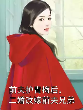 前夫护青梅后，二婚改嫁前夫兄弟