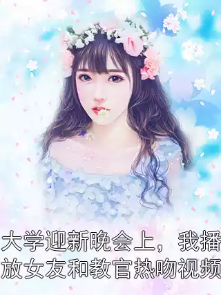 大学迎新晚会上，我播放女友和教官热吻视频
