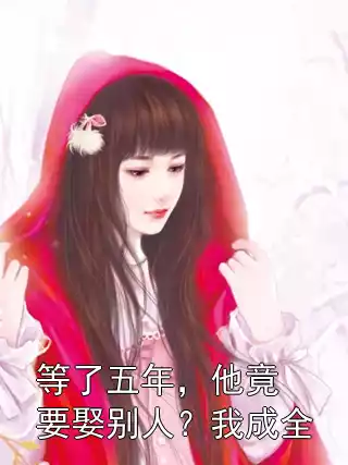 等了五年，他竟要娶别人？我成全