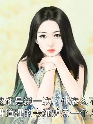这还是第一次，他这么不讲道理的去维护另一个人小说