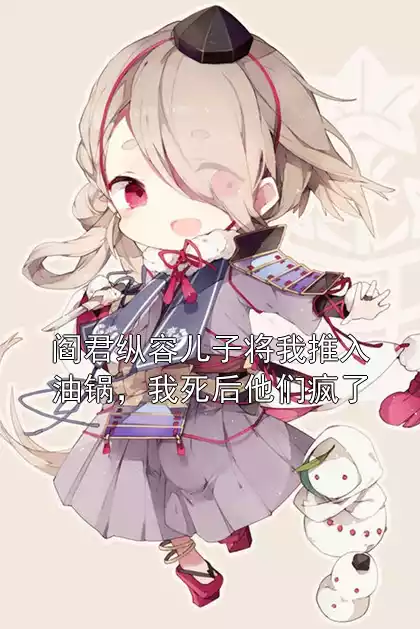 阎君纵容儿子将我推入油锅，我死后他们疯了