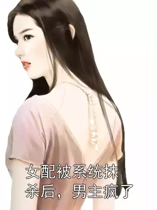 女配被系统抹杀后，男主疯了
