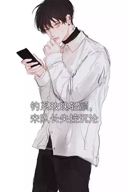 钓系玫瑰轻颤，宋队长失控沉沦