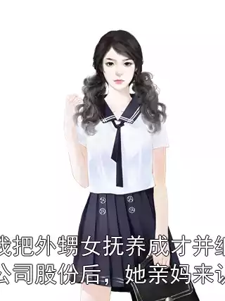 当我把外甥女抚养成才并继承我公司股份后，她亲妈来认领小说