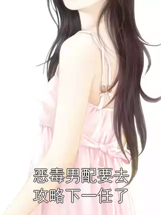 恶毒男配要去攻略下一任了