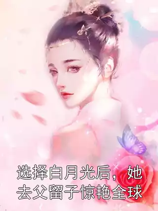 选择白月光后，她去父留子惊艳全球小说