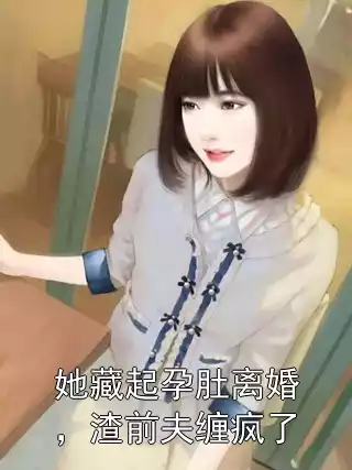 她藏起孕肚离婚，渣前夫缠疯了小说