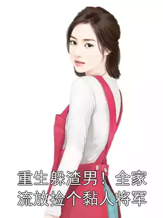 重生躲渣男！全家流放捡个黏人将军